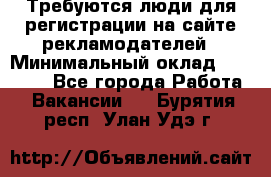 Требуются люди для регистрации на сайте рекламодателей › Минимальный оклад ­ 50 000 - Все города Работа » Вакансии   . Бурятия респ.,Улан-Удэ г.